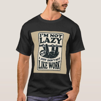 I’m Not Lazy, I Just Don’t Like Work - Funny Men’s T-Shirt