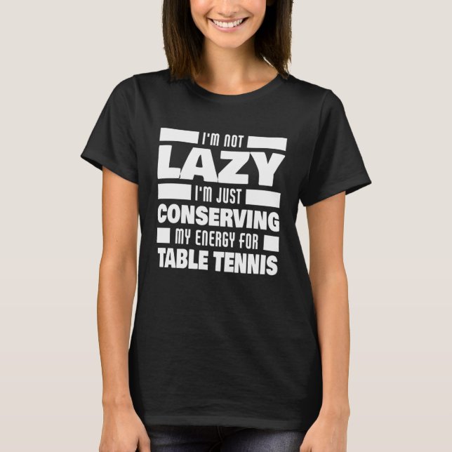 I m Not Lazy Table Tennis Saying  Table Tennis Pla T-Shirt (Front)