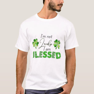 I_m Not Lucky I_m Blessed Saint Patrick Day Gift S T-Shirt