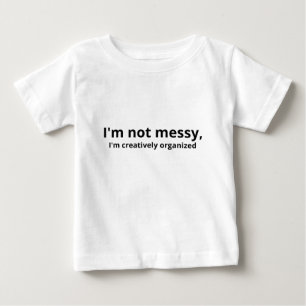 I’m Not Messy, I’m Creatively Organized – Funny Ar Baby T-Shirt