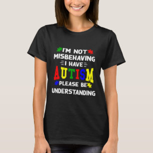 I M Not Misbehaving I Have Autism Please Be Unders T-Shirt