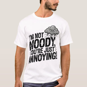 I’m Not Moody, You’re Just Annoying T-Shirt