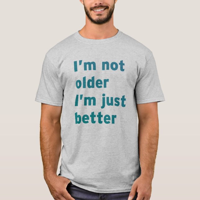 I’m Not Older I’m Just Better T-Shirt (Front)