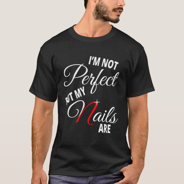 I m Not Perfect But My Nails Are Nail Tech Perfect T-Shirt (Front)