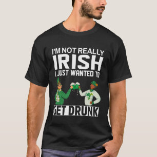 I m Not Really Irish I Just Wanted To Get Drunk Be T-Shirt