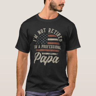 I m Not Retired I m A Professional Papa Funny Reti T-Shirt
