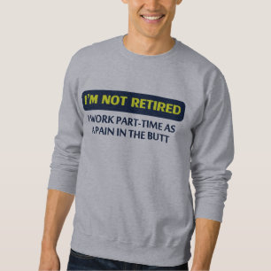 I’m not retired, I work part-time as a pain Sweatshirt