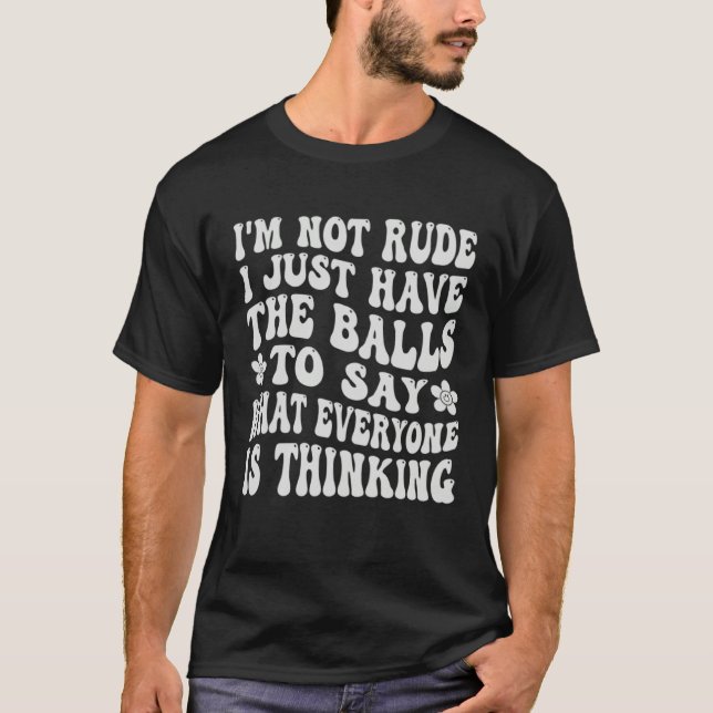 I m Not Rude I Just Have The Balls To Say  Sarcast T-Shirt (Front)