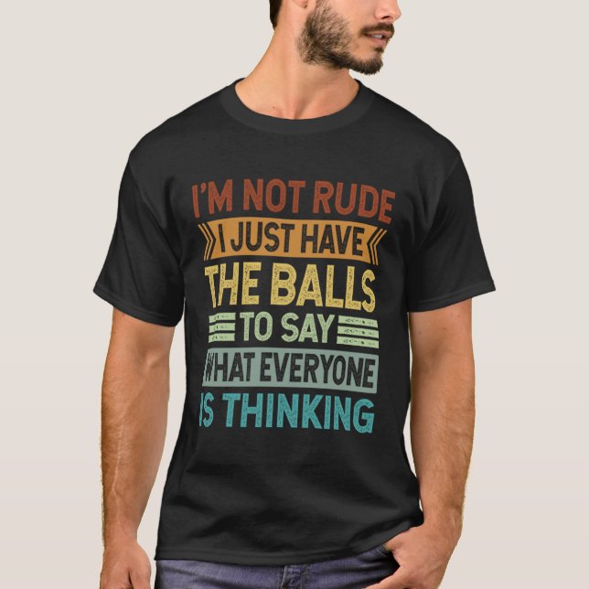I m Not Rude I Just Have The Balls To Say  Sarcast T-Shirt (Front)