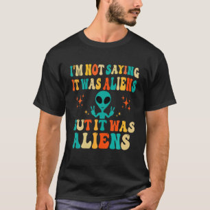 I m Not Saying It Was Aliens But It Was Aliens Lov T-Shirt