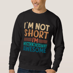 I m Not Short I m Concentrated Awesome Short Peopl Sweatshirt