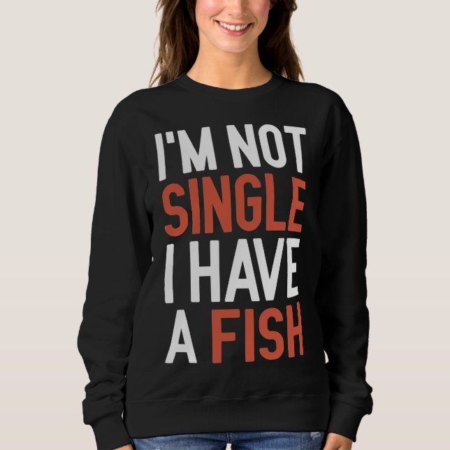 I M Not Single I Have A Fish Sweatshirt (Front)