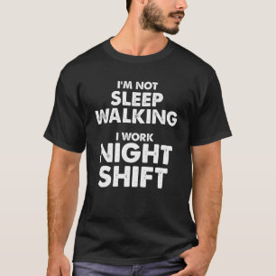 I m not Sleep Walking I work Night Shift  Sleep Wa T-Shirt
