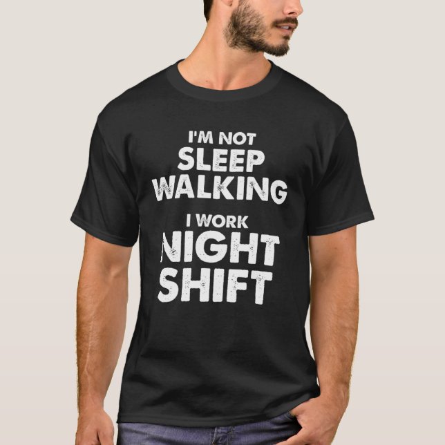 I m not Sleep Walking I work Night Shift  Sleep Wa T-Shirt (Front)