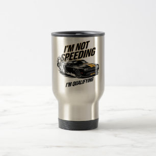 I’m Not Speeding, I’m Qualifying Funny Car Design Travel Mug