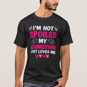 I m Not Spoiled My Godmother Just Loves Me Goddaug T-Shirt