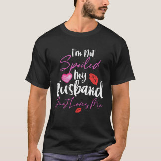 I m Not Spoiled My Husband Just Loves Me T-Shirt