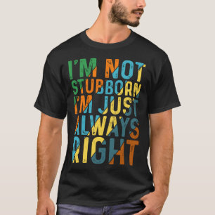 I m Not Stubborn I m Just Always Right T-Shirt