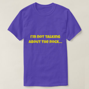 I’m Not Talking About The Rock… Funny Meme T-Shirt