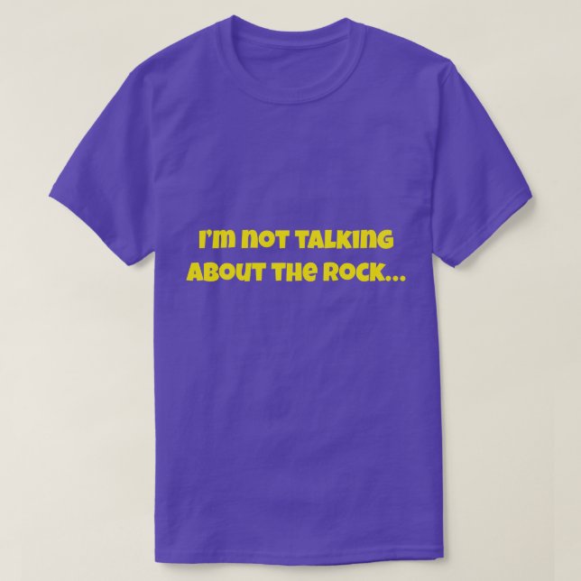 I’m Not Talking About The Rock… Funny Meme T-Shirt (Design Front)