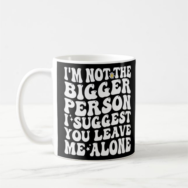 I m Not The Bigger Person I Suggest You Leave Me A Coffee Mug (Left)
