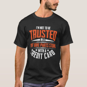 I m Not To Be Trusted In a Dirt Bike Parts Store   T-Shirt
