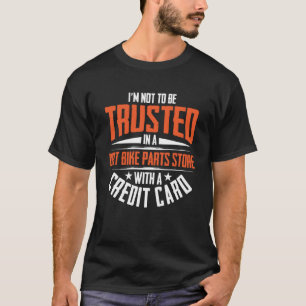 I m Not To Be Trusted In a Dirt Bike Parts Store   T-Shirt