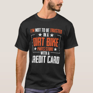 I m Not To Be Trusted In a Dirt Bike Parts Store T-Shirt
