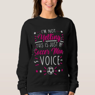 I M Not Yelling This Is Just My Soccer Mum Voice S Sweatshirt