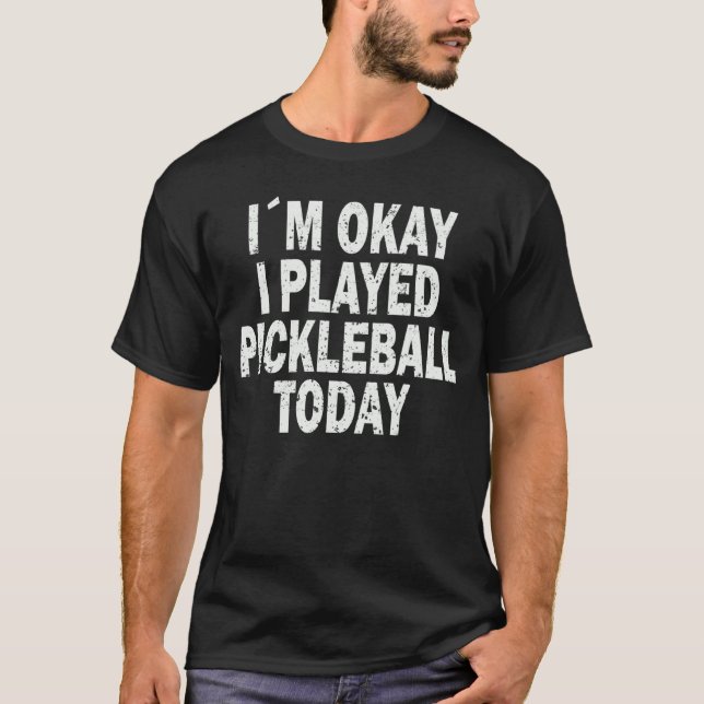 I`m okay i played pickleball today Pickleball Meme T-Shirt (Front)