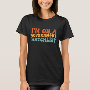 I m On A Government Watchlist   T-Shirt