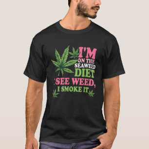 I m On The Seaweed Diet I See Weed I Smoke It Smok T-Shirt