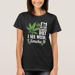 I m On The Seaweed Diet I See Weed I Smoke It T-Shirt
