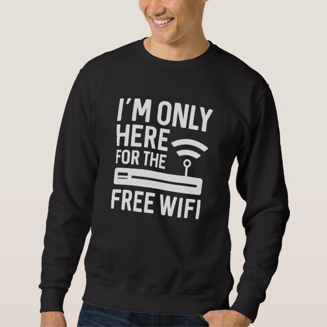I’m Only Here For The Free Wifi Sweatshirt (Front)