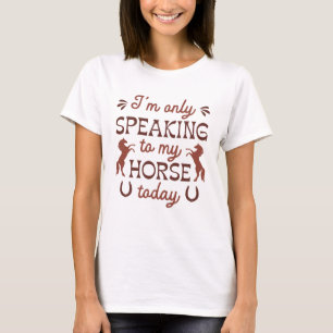 I’m Only Speaking To My Horse Today T-Shirt