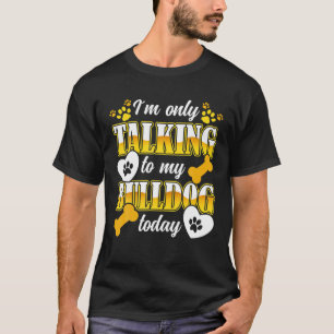 I´M Only Talking To My Bulldog Bulldog Owner T-Shirt