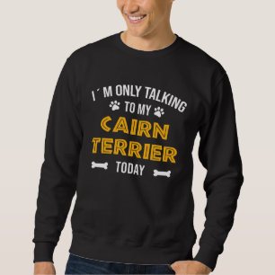 I´m Only Talking To My Cairn Terrier Today Sweatshirt