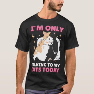 I m only talking to my Cat Today  17 T-Shirt