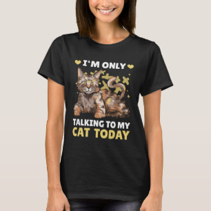 I m only talking to my Cat Today 18 T-Shirt