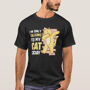 I m only talking to my Cat Today  6 T-Shirt