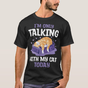 I m only talking to my Cat Today 9 T-Shirt