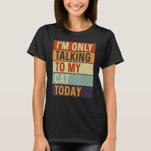 I m Only Talking To My Cat Today Cat T-Shirt