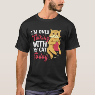 I m only talking to my Cat Today T-Shirt