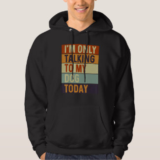 I m Only Talking To My Dog Today Dog Hoodie