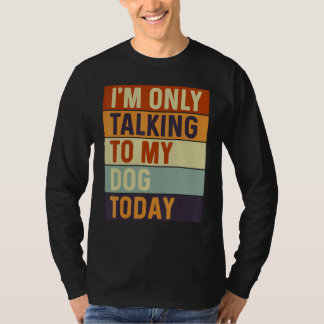 I m Only Talking To My Dog Today Dog T-Shirt