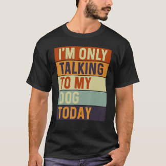 I m Only Talking To My Dog Today Dog T-Shirt
