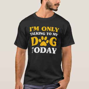 I m Only Talking To My Dog Today Funny Humour Pet T-Shirt