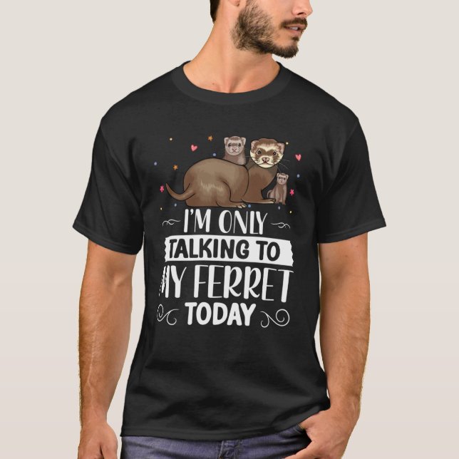 I m Only Talking to My Ferret Today  Special Ferre T-Shirt (Front)