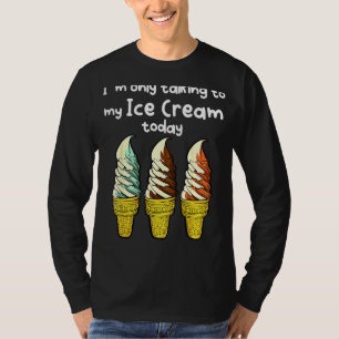 I´m Only Talking To My Ice Cream Today T-Shirt