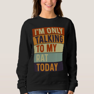 I m Only Talking To My Rat Today Rat Sweatshirt